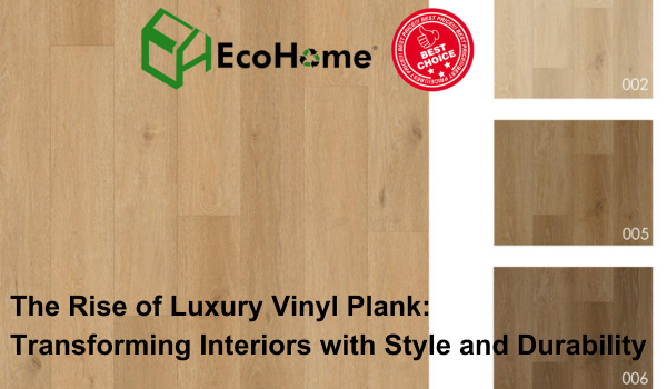 The Rise of Luxury Vinyl Plank: Transforming Interiors with Style and Durability